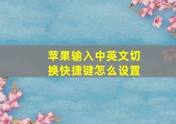 苹果输入中英文切换快捷键怎么设置