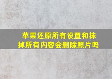 苹果还原所有设置和抹掉所有内容会删除照片吗