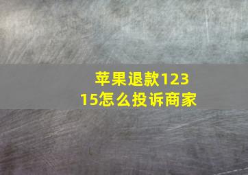 苹果退款12315怎么投诉商家