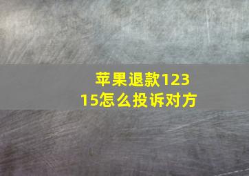 苹果退款12315怎么投诉对方