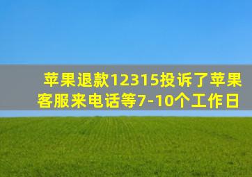 苹果退款12315投诉了苹果客服来电话等7-10个工作日