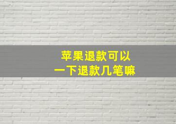 苹果退款可以一下退款几笔嘛