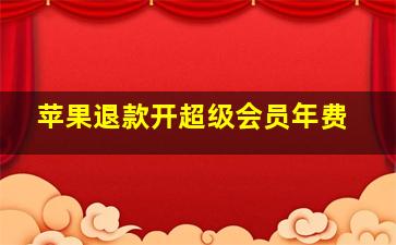 苹果退款开超级会员年费