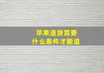 苹果退货需要什么条件才能退