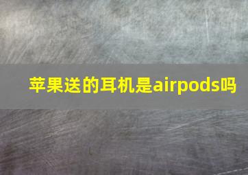 苹果送的耳机是airpods吗