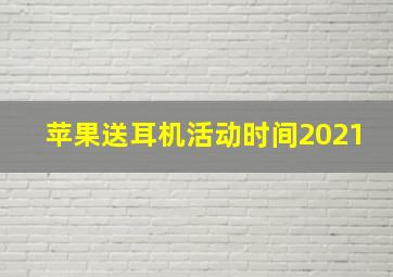 苹果送耳机活动时间2021