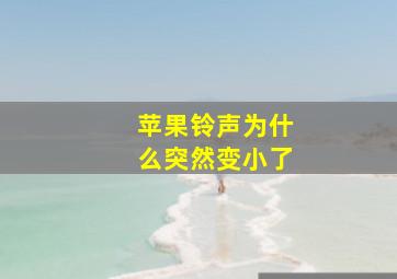 苹果铃声为什么突然变小了