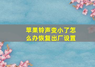 苹果铃声变小了怎么办恢复出厂设置