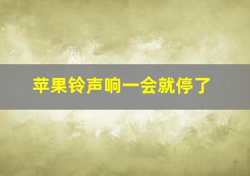 苹果铃声响一会就停了