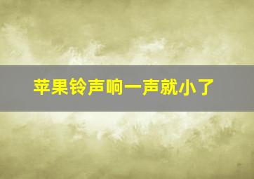 苹果铃声响一声就小了