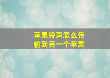 苹果铃声怎么传输到另一个苹果