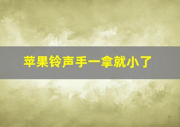 苹果铃声手一拿就小了