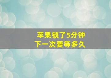 苹果锁了5分钟下一次要等多久