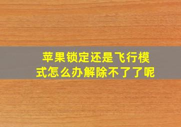 苹果锁定还是飞行模式怎么办解除不了了呢