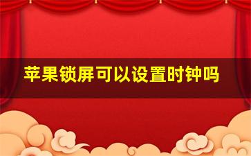 苹果锁屏可以设置时钟吗