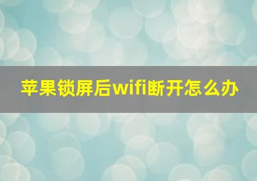 苹果锁屏后wifi断开怎么办