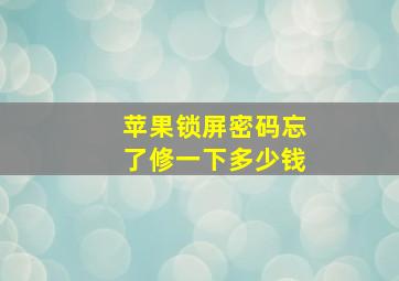 苹果锁屏密码忘了修一下多少钱