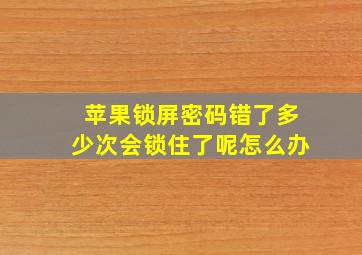 苹果锁屏密码错了多少次会锁住了呢怎么办