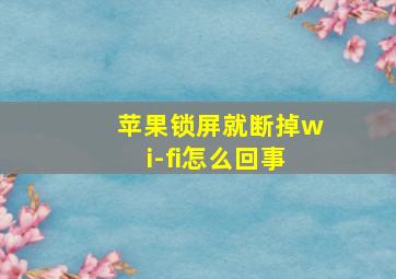 苹果锁屏就断掉wi-fi怎么回事