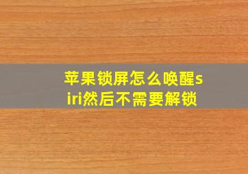 苹果锁屏怎么唤醒siri然后不需要解锁