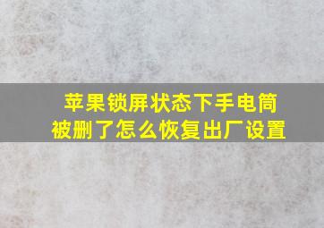 苹果锁屏状态下手电筒被删了怎么恢复出厂设置