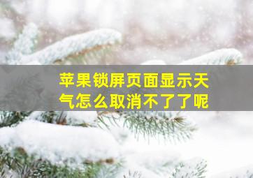 苹果锁屏页面显示天气怎么取消不了了呢