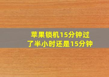 苹果锁机15分钟过了半小时还是15分钟