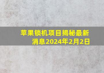 苹果锁机项目揭秘最新消息2024年2月2日