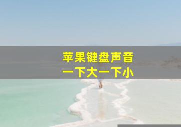 苹果键盘声音一下大一下小