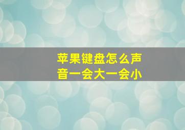 苹果键盘怎么声音一会大一会小