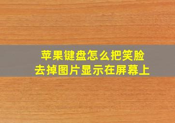 苹果键盘怎么把笑脸去掉图片显示在屏幕上