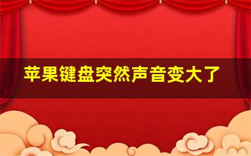 苹果键盘突然声音变大了