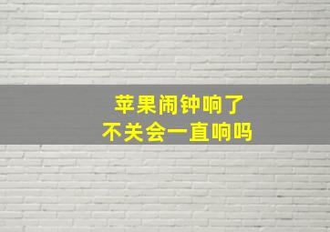 苹果闹钟响了不关会一直响吗