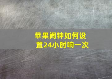 苹果闹钟如何设置24小时响一次