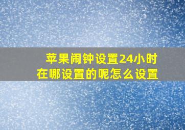 苹果闹钟设置24小时在哪设置的呢怎么设置