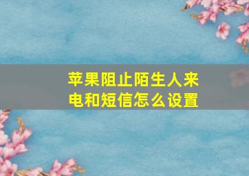 苹果阻止陌生人来电和短信怎么设置