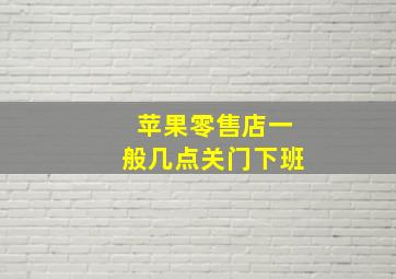 苹果零售店一般几点关门下班