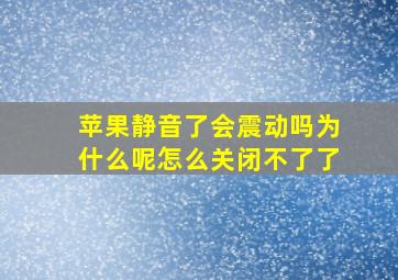 苹果静音了会震动吗为什么呢怎么关闭不了了