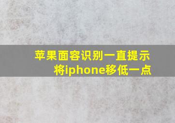 苹果面容识别一直提示将iphone移低一点