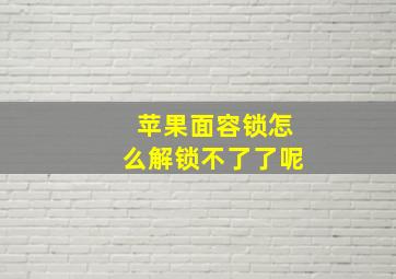 苹果面容锁怎么解锁不了了呢