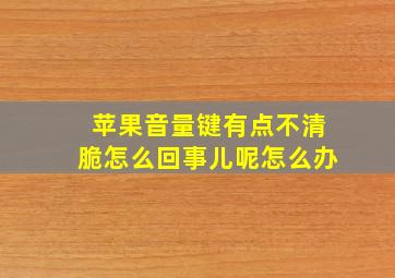 苹果音量键有点不清脆怎么回事儿呢怎么办