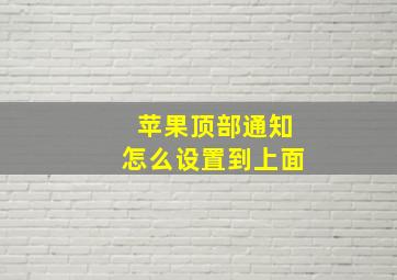 苹果顶部通知怎么设置到上面