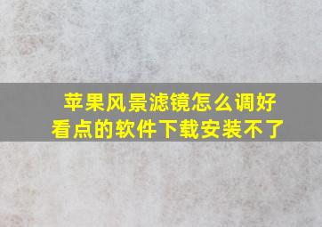 苹果风景滤镜怎么调好看点的软件下载安装不了