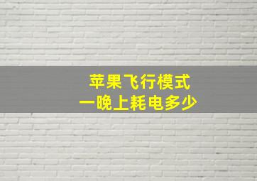 苹果飞行模式一晚上耗电多少