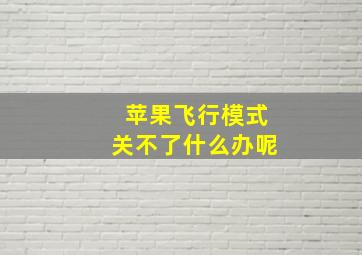 苹果飞行模式关不了什么办呢