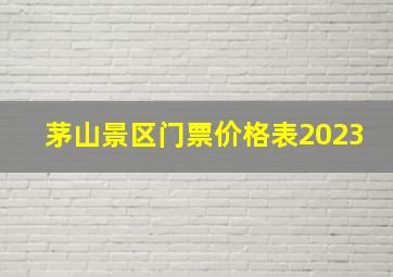 茅山景区门票价格表2023