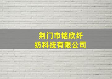 荆门市铭欣纤纺科技有限公司