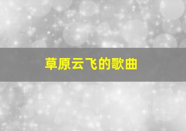 草原云飞的歌曲