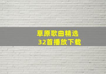 草原歌曲精选32首播放下载