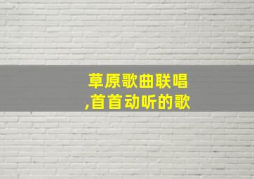 草原歌曲联唱,首首动听的歌